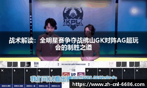 战术解读：全明星赛争夺战佛山GK对阵AG超玩会的制胜之道