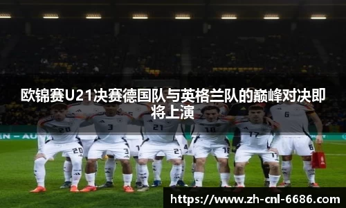 欧锦赛U21决赛德国队与英格兰队的巅峰对决即将上演